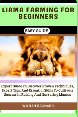 Liama Farming for Beginners Easy Guide: Expert Guide To Discover Proven Techniques, Expert Tips, And Essential Skills To Cultivate Success In Raising by Bannard, Waylen