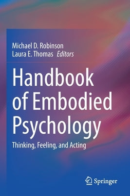 Handbook of Embodied Psychology: Thinking, Feeling, and Acting by Robinson, Michael D.