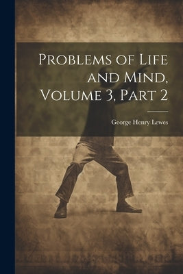 Problems of Life and Mind, Volume 3, part 2 by Lewes, George Henry