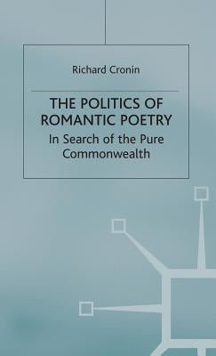 The Politics of Romantic Poetry: In Search of the Pure Commonwealth by Cronin, R.