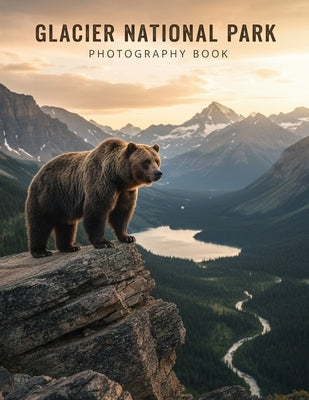 Glacier National Park Photography Book: Capture The Majestic Beauty Of Glacier National Park Through Expert Photography by Caleb Northwood