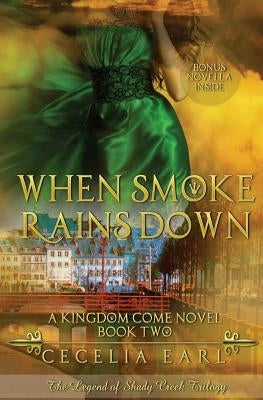 When Smoke Rains Down: A Kingdom Come Novel: The Legend of Shady Creek Trilogy by Earl, Cecelia