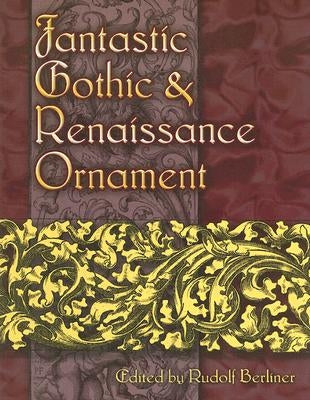Fantastic Gothic and Renaissance Ornament by Berliner, Rudolf