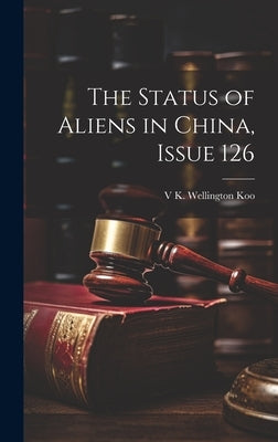 The Status of Aliens in China, Issue 126 by Koo, V. K. Wellington
