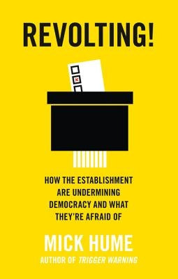Revolting!: How the Establishment Are Undermining Democracy and What They're Afraid of by Hume, Mick