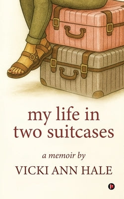 My Life in Two Suitcases: A Memoir by Vicki Ann (Witt) Hale by Vicki Ann Hale