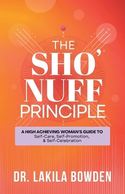 The Sho'nuff Principle: A High Achieving Woman's Guide To Self-Care, Self-Promotion, & Self-Celebration by Bowden, Lakila