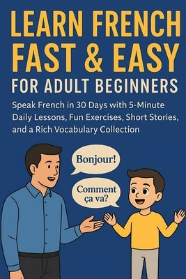 Learn French Fast & Easy for Adult Beginners: Speak French in 30 Days with 5-Minute Daily Lessons, Fun Exercises, Short Stories, and a Rich Vocabulary by Irish, Zula