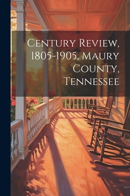 Century Review, 1805-1905, Maury County, Tennessee by Anonymous