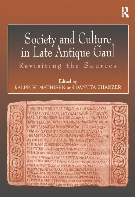 Society and Culture in Late Antique Gaul: Revisiting the Sources by Mathisen, Ralph