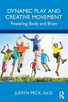 Dynamic Play and Creative Movement: Powering Body and Brain by Peck, Judith