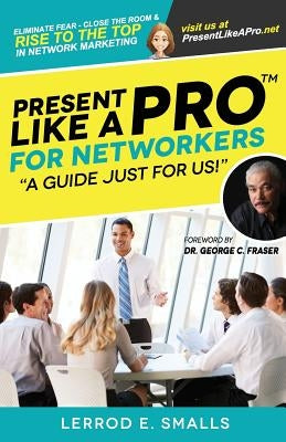 Present Like A Pro for Networkers: Eliminate Fear, Close the Room and Rise to the Top in Network Marketing by Fraser, George C.