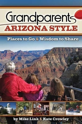 Grandparents Arizona Style: Places to Go & Wisdom to Share by Link, Mike