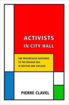 Activists in City Hall: The Progressive Response to the Reagan Era in Boston and Chicago by Clavel, Pierre