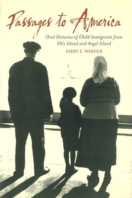 Passages to America: Oral Histories of Child Immigrants from Ellis Island and Angel Island by Werner, Emmy E.