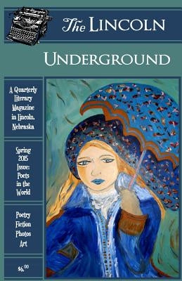 The Lincoln Underground Literary Magazine - Spring 2015 Issue: Poets in the World by Keller, Amy