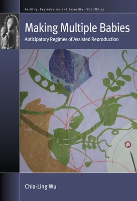 Making Multiple Babies: Anticipatory Regimes of Assisted Reproduction by Wu, Chia-Ling