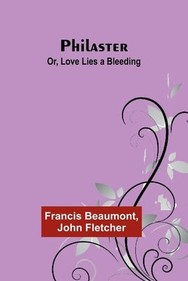 Philaster; Or, Love Lies a Bleeding by Beaumont, Francis