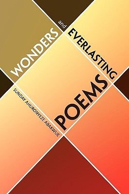 Wonders and Everlasting Poems by Abakwue, Sunday Ahuronyeze