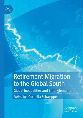 Retirement Migration to the Global South: Global Inequalities and Entanglements by Schweppe, Cornelia