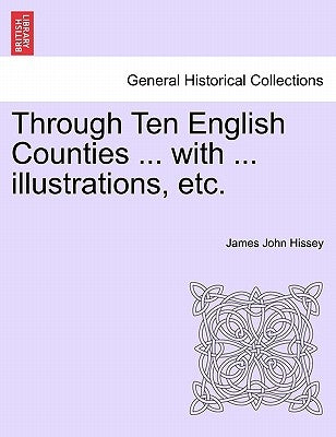 Through Ten English Counties ... with ... Illustrations, Etc. by Hissey, James John
