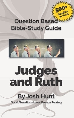 Question-based Bible Study Guide -- Judges / ruth: Good Questions Have Groups Talking by Hunt, Josh