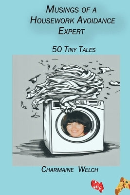 Musings of a Housework Avoidance Expert: 50 Tiny Tales by Welch, Charmaine