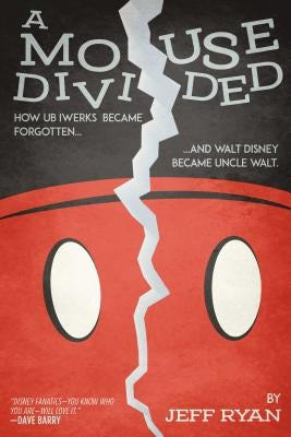 A Mouse Divided: How Ub Iwerks Became Forgotten, and Walt Disney Became Uncle Walt by Ryan, Jeff