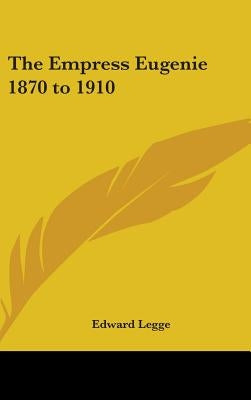 The Empress Eugenie 1870 to 1910 by Legge, Edward