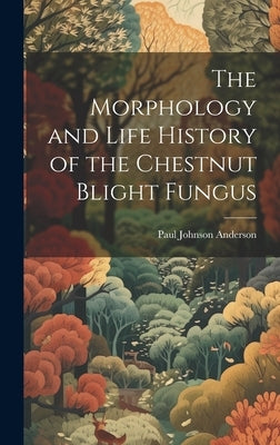 The Morphology and Life History of the Chestnut Blight Fungus by Anderson, Paul Johnson