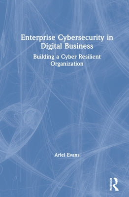 Enterprise Cybersecurity in Digital Business: Building a Cyber Resilient Organization by Evans, Ariel