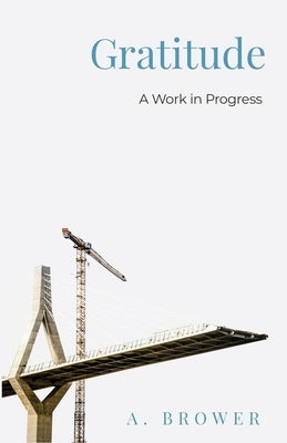 Gratitude: A Work In Progress by Brower, A.