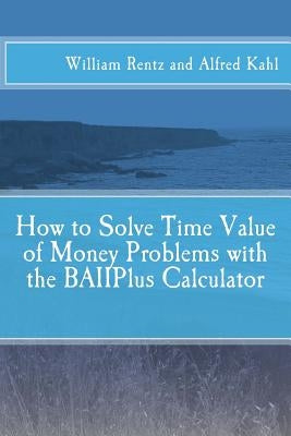 How to Solve Time Value of Money Problems with the BAIIPlus Calculator by Kahl, Alfred L.