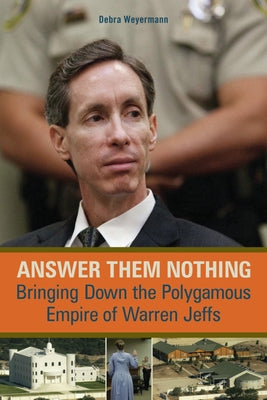 Answer Them Nothing: Bringing Down the Polygamous Empire of Warren Jeffs by Weyermann, Debra