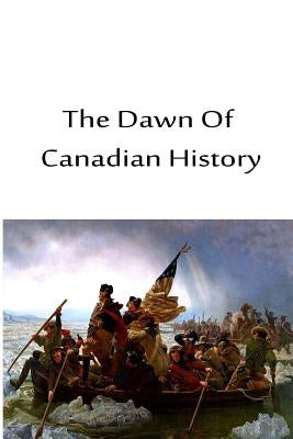 The Dawn Of Canadian History by Leacock, Stephen