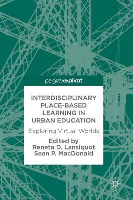 Interdisciplinary Place-Based Learning in Urban Education: Exploring Virtual Worlds by Lansiquot, Reneta D.