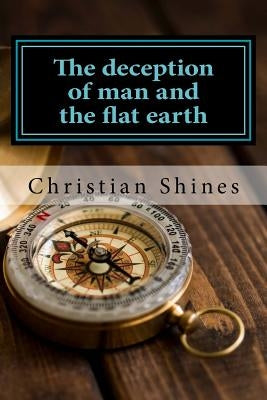 The deception of man and the flat earth by Shines, Christian
