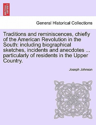 Traditions and reminiscences, chiefly of the American Revolution in the South: including biographical sketches, incidents and anecdotes ... particular by Johnson, Joseph