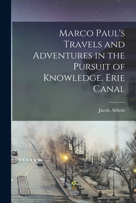 Marco Paul's Travels and Adventures in the Pursuit of Knowledge. Erie Canal by Abbott, Jacob