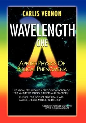 Wavelength One: A Physics/Metaphysics Translation of Biblical Phenomena by Vernon, Carlis