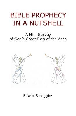 Bible Prophecy in a Nutshell: A Mini-Survey of God's Great Plan of the Ages by Scroggins, Edwin
