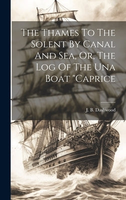 The Thames To The Solent By Canal And Sea, Or, The Log Of The Una Boat "caprice by Dashwood, J. B.