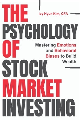 The Psychology of Stock Market Investing: Mastering Emotions and Behavioral Biases to Build Wealth by Kim, Hyun