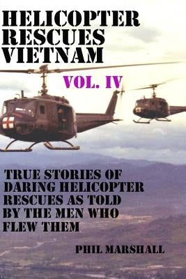 Helicopter Rescues Vietnam Vol. IV by Marshall, Phil
