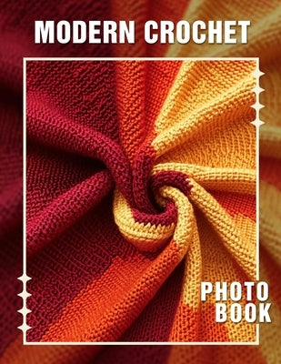Modern Crochet Photo Book: 40 Stunning Photos Featuring Trendy Crochet Designs For Enthusiasts And Crafters by Fleming, Emilia