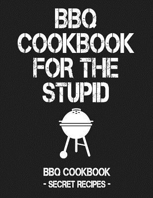 BBQ Cookbook for the Stupid: BBQ Cookbook - Secret Recipes for Men by Bbq, Pitmaster