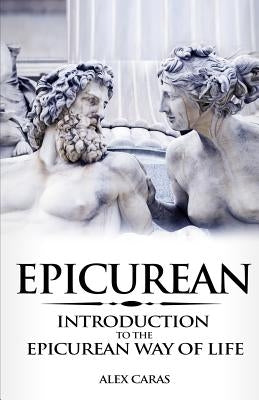Epicurean: Introduction to the Epicurean Way of Life by Caras, Alex