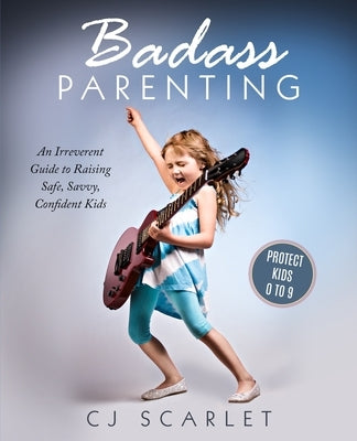 Badass Parenting: An Irreverent Guide to Raising Safe, Savvy, Confident Kids by Scarlet, Cj