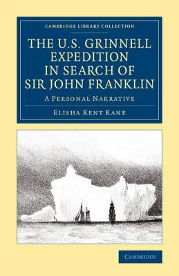 The U.S. Grinnell Expedition in Search of Sir John Franklin: A Personal Narrative by Kane, Elisha Kent