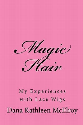 Magic Hair: My Experiences with Lace Wigs by McElroy, Dana Kathleen